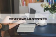 学校评价网站怎么填,学生学校评价