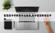 智慧高中学教育平台登录,高中智慧教育云平台