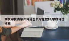 学校评价表家长评语怎么写比较好,学校评价模板