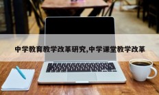 中学教育教学改革研究,中学课堂教学改革