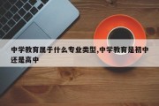 中学教育属于什么专业类型,中学教育是初中还是高中