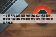 中学教育专业师范生教师职业能力标准最新,教育部日前印发中学教育专业师范生教师职业能力标准