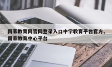 国家教育网官网登录入口中学教育平台官方,国家教育中心平台
