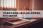 中学教育改革的核心是什么体系,中学教育改革2021最新消息