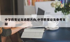 中学教育论文选题方向,中学教育论文参考文献