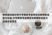 教育部日前印发中学教育专业师范生教师职业能力标准,中学教育专业师范生教师职业能力标准征求意见