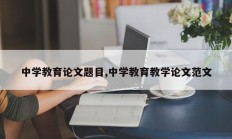 中学教育论文题目,中学教育教学论文范文