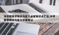 中学教育学知识与能力必背知识点汇总,中学教育知识与能力学霸笔记