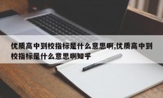 优质高中到校指标是什么意思啊,优质高中到校指标是什么意思啊知乎