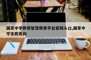 国家中学教育智慧教育平台官网入口,国家中学生教育网