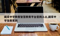 国家中学教育智慧教育平台官网入口,国家中学生教育网