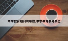 中学教育期刊有哪些,中学教育参考杂志