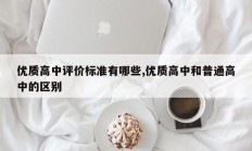 优质高中评价标准有哪些,优质高中和普通高中的区别