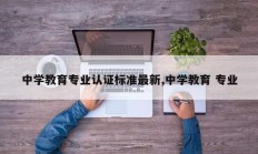 中学教育专业认证标准最新,中学教育 专业