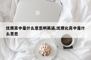 优质高中是什么意思啊英语,优质化高中是什么意思