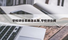 学校评价系统怎么做,学校评价网