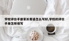 学校评价手册家长寄语怎么写好,学校的评价手册怎样填写