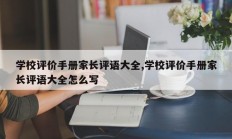 学校评价手册家长评语大全,学校评价手册家长评语大全怎么写