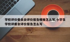学校评价委员会评价报告模板怎么写,小学生学校评委会评价报告怎么写