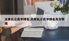 太原私立高中排名,太原私立高中排名及分数线