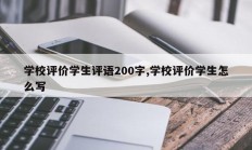 学校评价学生评语200字,学校评价学生怎么写