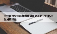 学校评价学生成绩的等级是怎么划分的呢,学生成绩评估