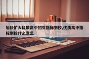 加快扩大优质高中招生指标到校,优质高中指标到校什么意思
