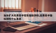 加快扩大优质高中招生指标到校,优质高中指标到校什么意思