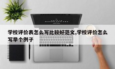 学校评价表怎么写比较好范文,学校评价怎么写举个例子