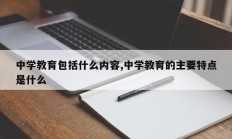 中学教育包括什么内容,中学教育的主要特点是什么