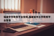 福建中学教育平台官网,福建省中小学教育平台登录
