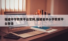福建中学教育平台官网,福建省中小学教育平台登录