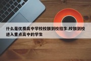 什么是优质高中学校校额到校招生,校额到校进入重点高中的学生