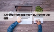 小学学校评价机制或评价方案,小学学校评价指标
