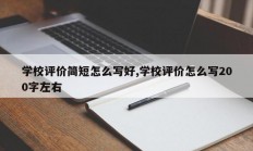 学校评价简短怎么写好,学校评价怎么写200字左右