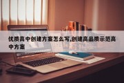 优质高中创建方案怎么写,创建高品质示范高中方案