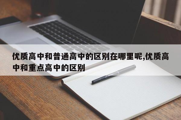 优质高中和普通高中的区别在哪里呢,优质高中和重点高中的区别
