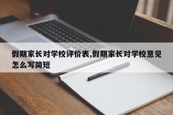 假期家长对学校评价表,假期家长对学校意见怎么写简短