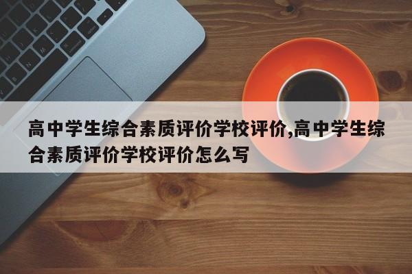高中学生综合素质评价学校评价,高中学生综合素质评价学校评价怎么写