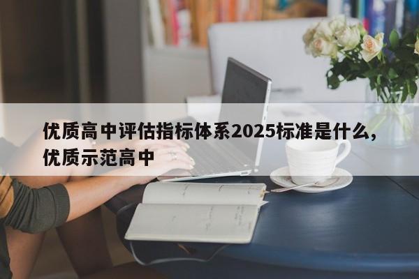 优质高中评估指标体系2025标准是什么,优质示范高中