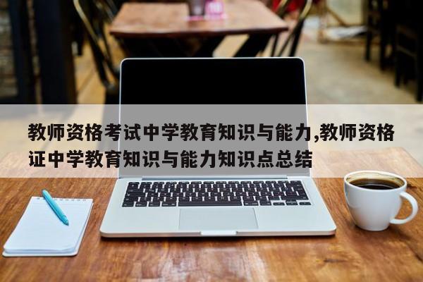 教师资格考试中学教育知识与能力,教师资格证中学教育知识与能力知识点总结
