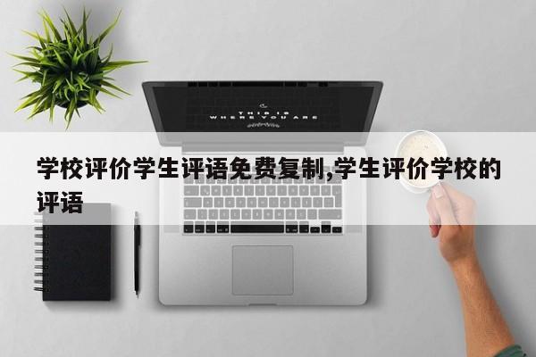学校评价学生评语免费复制,学生评价学校的评语