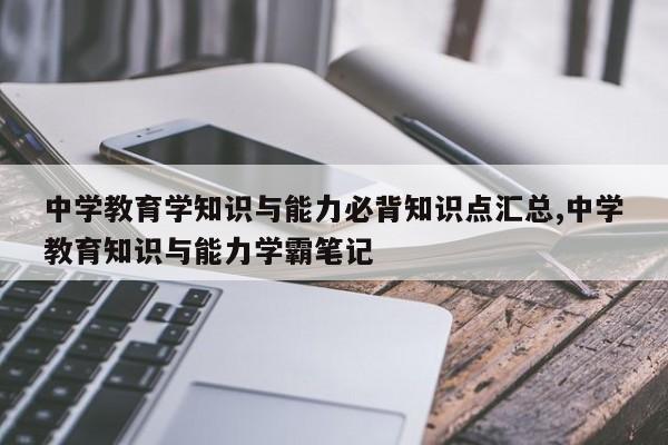 中学教育学知识与能力必背知识点汇总,中学教育知识与能力学霸笔记