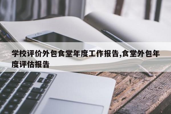 学校评价外包食堂年度工作报告,食堂外包年度评估报告