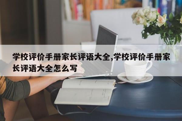学校评价手册家长评语大全,学校评价手册家长评语大全怎么写