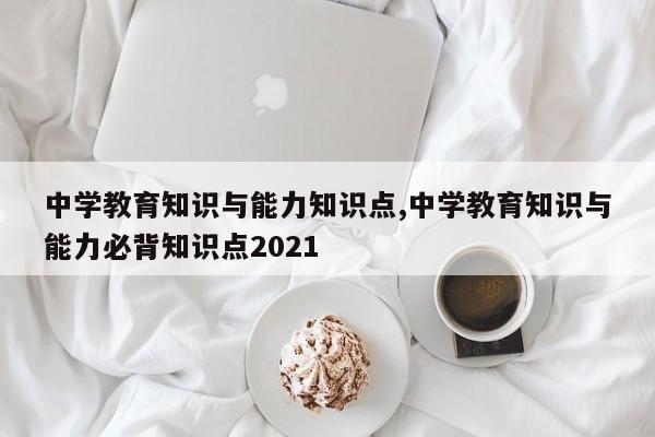 中学教育知识与能力知识点,中学教育知识与能力必背知识点2021