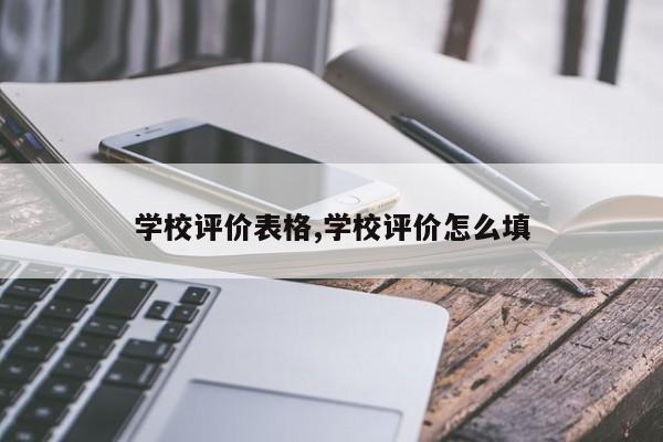 学校评价表格,学校评价怎么填