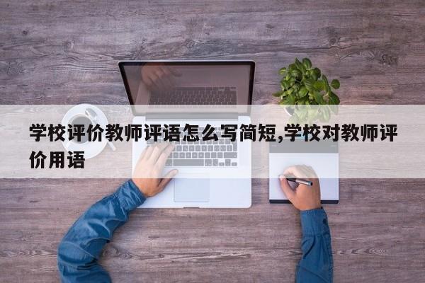 学校评价教师评语怎么写简短,学校对教师评价用语