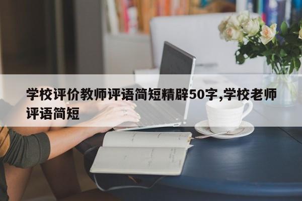 学校评价教师评语简短精辟50字,学校老师评语简短
