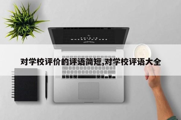 对学校评价的评语简短,对学校评语大全